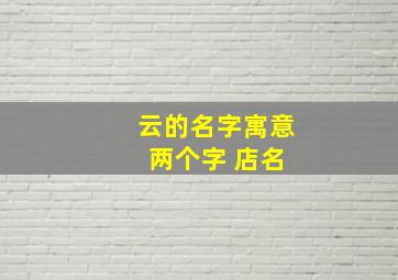 云的名字寓意 两个字 店名